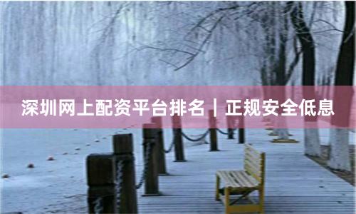 深圳網上配資平臺排名｜正規安全低息